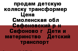 продам детскую коляску трансформер › Цена ­ 6 500 - Смоленская обл., Сафоновский р-н, Сафоново г. Дети и материнство » Детский транспорт   